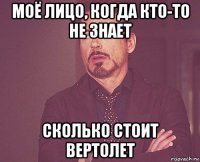 моё лицо, когда кто-то не знает сколько стоит вертолет