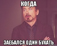 когда заебался один бухать