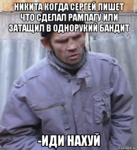 никита когда сергей пишет что сделал рампагу или затащил в однорукий бандит -иди нахуй