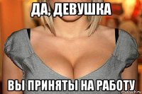 да, девушка вы приняты на работу