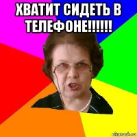 хватит сидеть в телефоне!!!!!! 