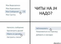 ЧИТЫ НА JH НАДО?