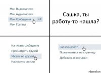 Сашка, ты работу-то нашла?