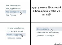 друг у меня 59 аружий в блокаде а у тебя 29 ты нуб