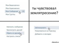 ты чувствовал землятресение?