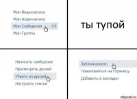 ты тупой