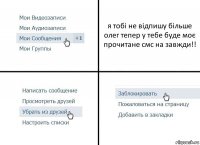 я тобі не відпишу більше олег тепер у тебе буде моє прочитане смс на завжди!!