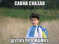 савка сказав шутку про мамку