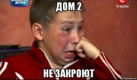 дом 2 не закроют