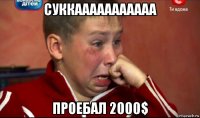 суккааааааааааа проебал 2000$