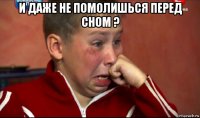 и даже не помолишься перед сном ? 