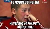 то чувство когда не удалось прокачать солдатика