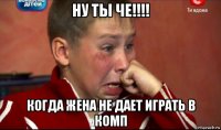 ну ты че!!!! когда жена не дает играть в комп