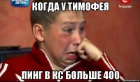 когда у тимофея пинг в кс больше 400