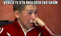 vonch te gtk angleren enq grum 