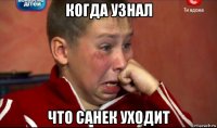 когда узнал что санек уходит