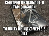 смотрел видеоблог, и там сказали to unity выйдут через 5 лет