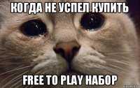 когда не успел купить free to play набор