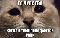 то чувство когда в тиме попадаются раки