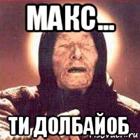 макс... ти долбайоб