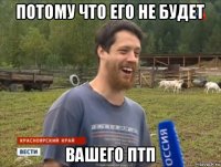 потому что его не будет вашего птп