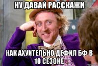ну давай расскажи как ахуительно дефил бф в 10 сезоне