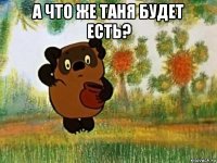 а что же таня будет есть? 