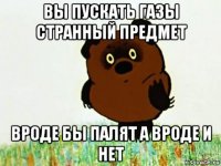 вы пускать газы странный предмет вроде бы палят а вроде и нет