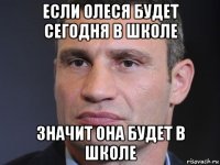 если олеся будет сегодня в школе значит она будет в школе