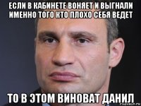 если в кабинете воняет и выгнали именно того кто плохо себя ведет то в этом виноват данил