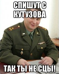 спишут с кутузова так ты не сцы!