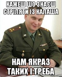 кажеш шо знаєш стріляти із калаша нам якраз таких і треба