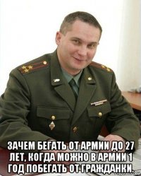  зачем бегать от армии до 27 лет, когда можно в армии 1 год побегать от гражданки.