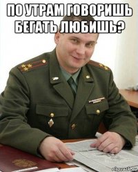 по утрам говоришь бегать любишь? 