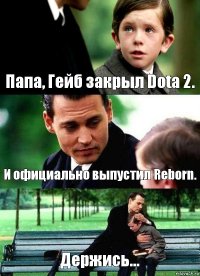 Папа, Гейб закрыл Dota 2. И официально выпустил Reborn. Держись...