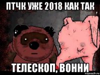 птчк уже 2018 как так телескоп, вонни
