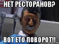 нет ресторанов? вот ето поворот!!