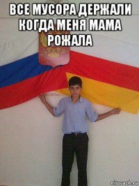 все мусора держали когда меня мама рожала 