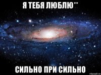 я тебя люблю** сильно при сильно