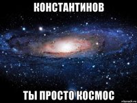 константинов ты просто космос