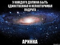 у каждого должна быть единственная и неповторимая подруга аринка