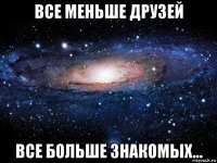 все меньше друзей все больше знакомых...