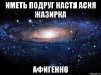 иметь подруг настя асия жазирка афигенно