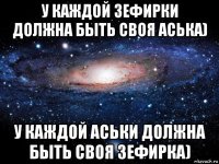 у каждой зефирки должна быть своя аська) у каждой аськи должна быть своя зефирка)