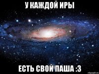 у каждой иры есть свой паша :3