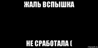 жаль вспышка не сработала (