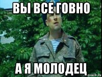 вы все говно а я молодец