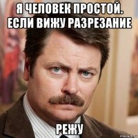 я человек простой. если вижу разрезание режу