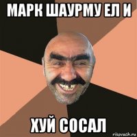 марк шаурму ел и хуй сосал