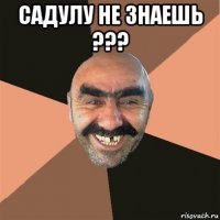 садулу не знаешь ??? 